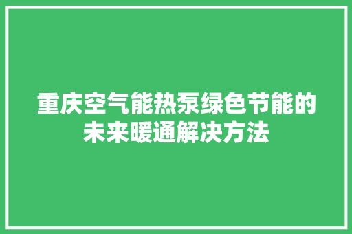 重庆空气能热泵绿色节能的未来暖通解决方法