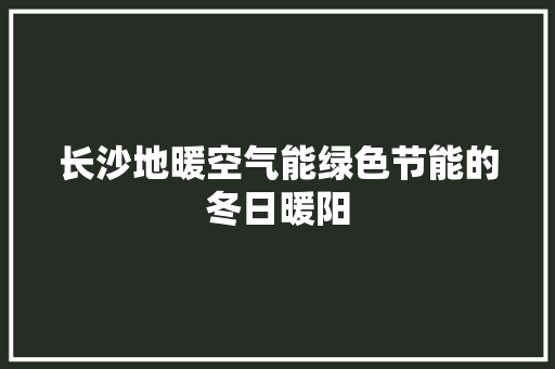 长沙地暖空气能绿色节能的冬日暖阳