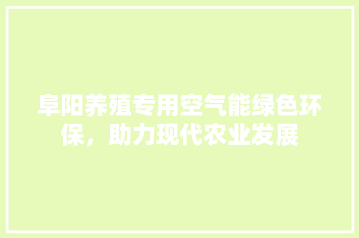 阜阳养殖专用空气能绿色环保，助力现代农业发展