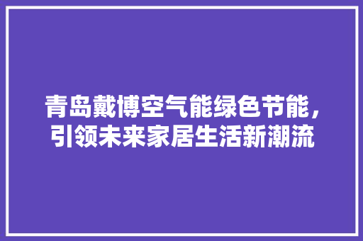 青岛戴博空气能绿色节能，引领未来家居生活新潮流 综合便民