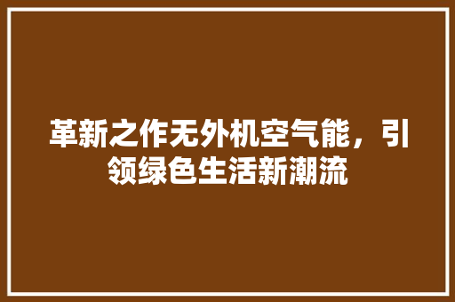 革新之作无外机空气能，引领绿色生活新潮流 墙体维修