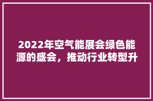2022年空气能展会绿色能源的盛会，推动行业转型升级