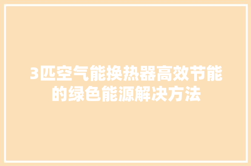 3匹空气能换热器高效节能的绿色能源解决方法