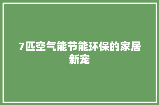 7匹空气能节能环保的家居新宠