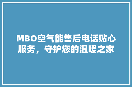 MBO空气能售后电话贴心服务，守护您的温暖之家 家电维修