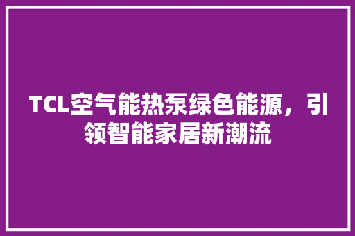 TCL空气能热泵绿色能源，引领智能家居新潮流