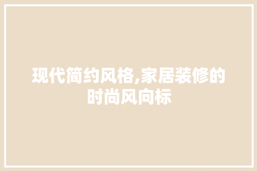 现代简约风格,家居装修的时尚风向标 现代简约风格,家居装修的时尚风向标 厨房维修