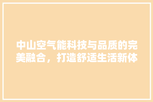 中山空气能科技与品质的完美融合，打造舒适生活新体验 家电维修