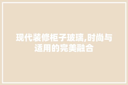 现代装修柜子玻璃,时尚与适用的完美融合 现代装修柜子玻璃,时尚与适用的完美融合 墙体维修
