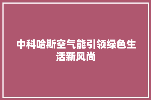 中科哈斯空气能引领绿色生活新风尚