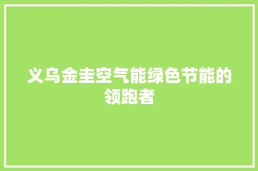 义乌金圭空气能绿色节能的领跑者 家电维修