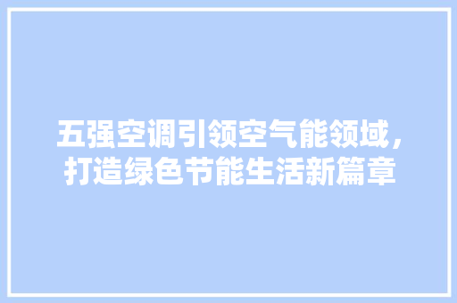 五强空调引领空气能领域，打造绿色节能生活新篇章