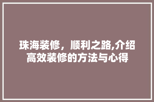 珠海装修，顺利之路,介绍高效装修的方法与心得 珠海装修，顺利之路,介绍高效装修的方法与心得 家电维修