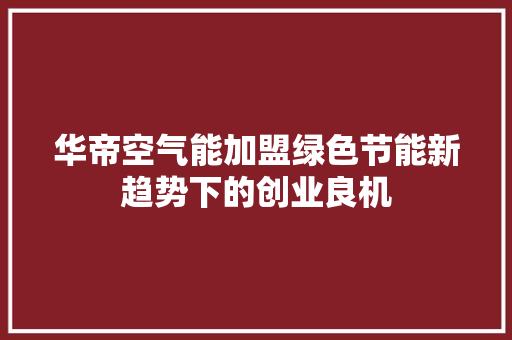 华帝空气能加盟绿色节能新趋势下的创业良机