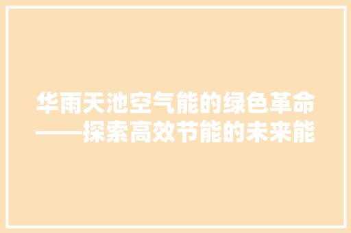 华雨天池空气能的绿色革命——探索高效节能的未来能源