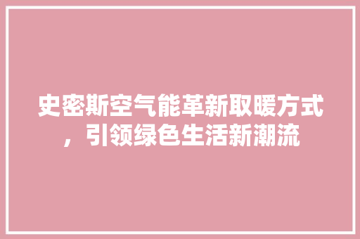 史密斯空气能革新取暖方式，引领绿色生活新潮流