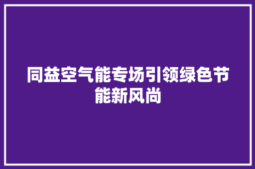 同益空气能专场引领绿色节能新风尚