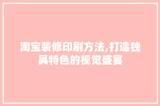 淘宝装修印刷方法,打造独具特色的视觉盛宴 淘宝装修印刷方法,打造独具特色的视觉盛宴 墙体维修