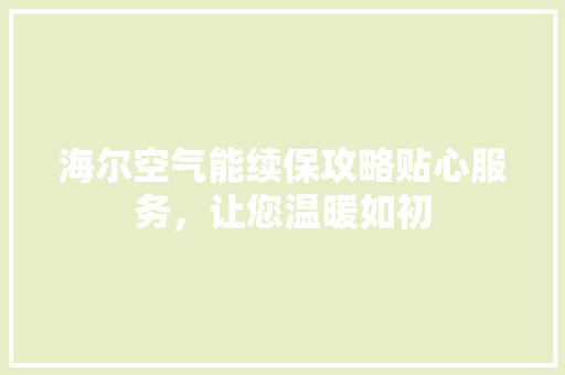 海尔空气能续保攻略贴心服务，让您温暖如初