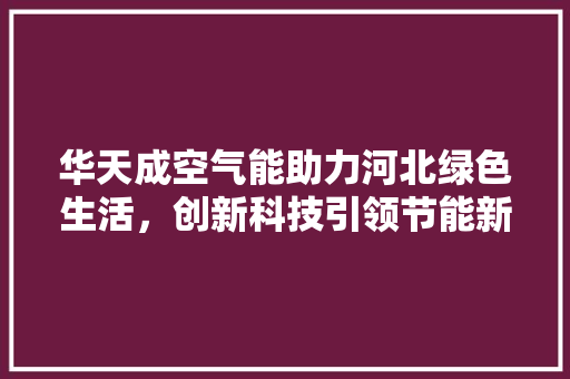 华天成空气能助力河北绿色生活，创新科技引领节能新时代