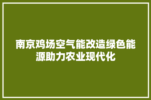 南京鸡场空气能改造绿色能源助力农业现代化