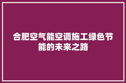 合肥空气能空调施工绿色节能的未来之路