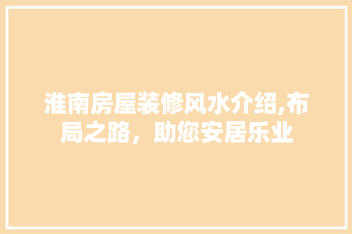 淮南房屋装修风水介绍,布局之路，助您安居乐业 淮南房屋装修风水介绍,布局之路，助您安居乐业 家电维修