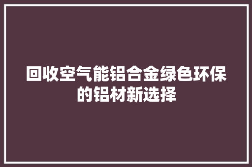 回收空气能铝合金绿色环保的铝材新选择