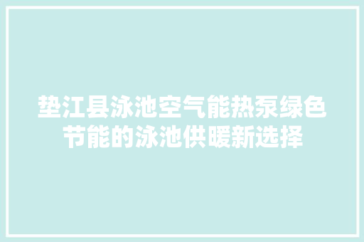 垫江县泳池空气能热泵绿色节能的泳池供暖新选择