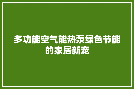 多功能空气能热泵绿色节能的家居新宠 家电维修