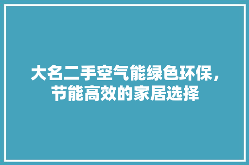 大名二手空气能绿色环保，节能高效的家居选择