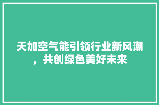 天加空气能引领行业新风潮，共创绿色美好未来