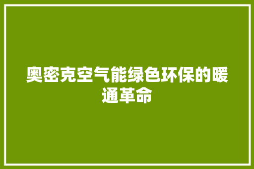 奥密克空气能绿色环保的暖通革命 综合便民