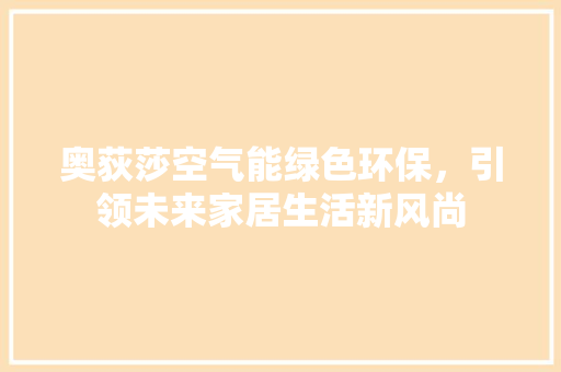奥荻莎空气能绿色环保，引领未来家居生活新风尚