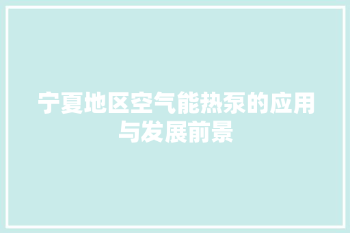 宁夏地区空气能热泵的应用与发展前景