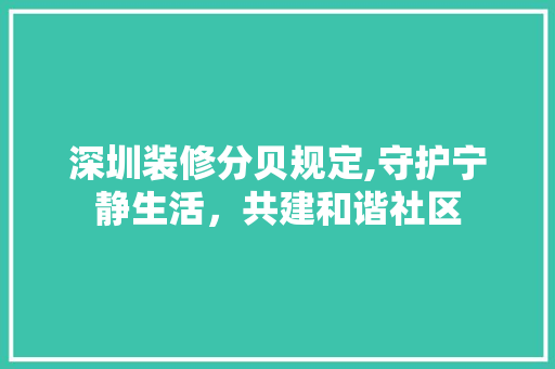 深圳装修分贝规定,守护宁静生活，共建和谐社区 深圳装修分贝规定,守护宁静生活，共建和谐社区 汽车维修