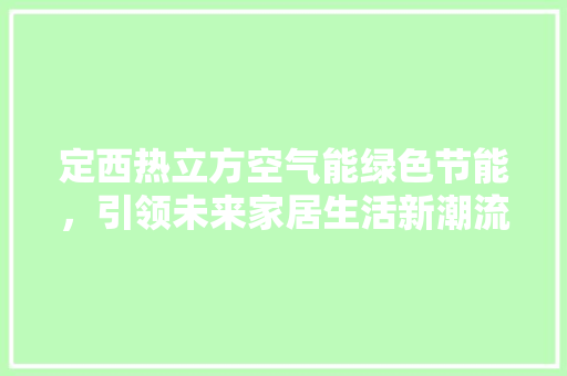 定西热立方空气能绿色节能，引领未来家居生活新潮流 家电维修