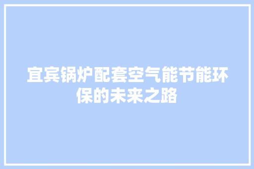 宜宾锅炉配套空气能节能环保的未来之路 厨房维修