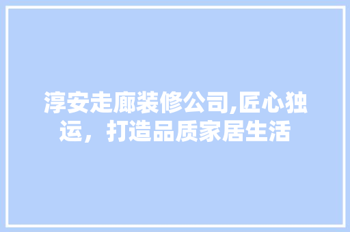 淳安走廊装修公司,匠心独运，打造品质家居生活 淳安走廊装修公司,匠心独运，打造品质家居生活 家电维修