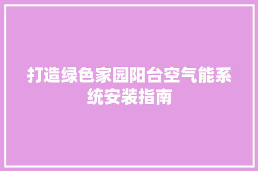 打造绿色家园阳台空气能系统安装指南