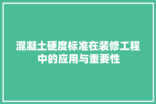 混凝土硬度标准在装修工程中的应用与重要性 混凝土硬度标准在装修工程中的应用与重要性 汽车维修