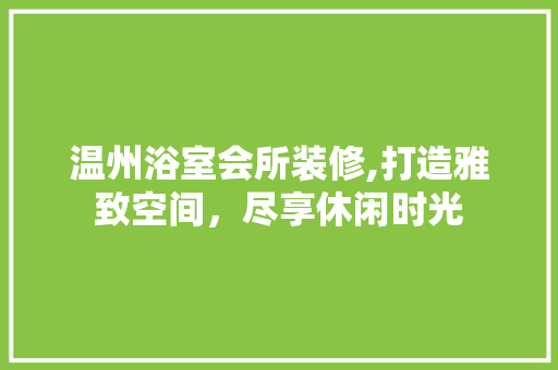 温州浴室会所装修,打造雅致空间，尽享休闲时光 温州浴室会所装修,打造雅致空间，尽享休闲时光 家电维修