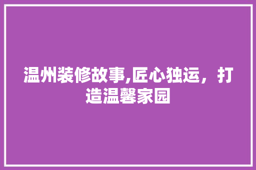 温州装修故事,匠心独运，打造温馨家园 温州装修故事,匠心独运，打造温馨家园 厨房维修
