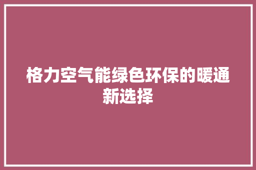 格力空气能绿色环保的暖通新选择