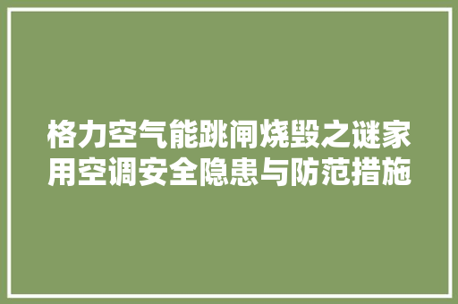 格力空气能跳闸烧毁之谜家用空调安全隐患与防范措施