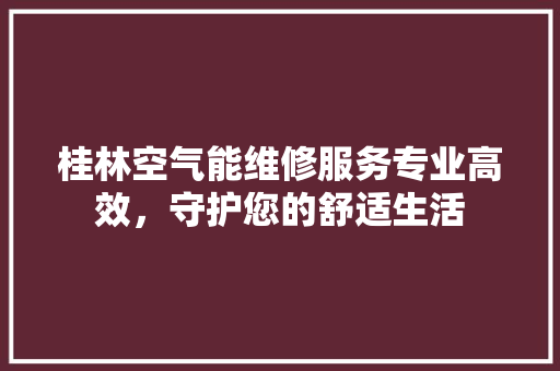 桂林空气能维修服务专业高效，守护您的舒适生活