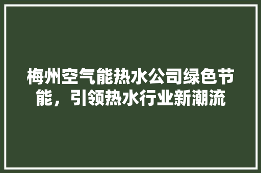 梅州空气能热水公司绿色节能，引领热水行业新潮流
