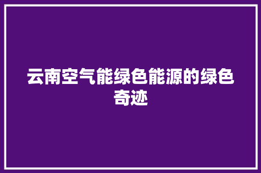 云南空气能绿色能源的绿色奇迹 汽车维修