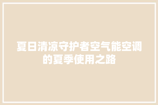 夏日清凉守护者空气能空调的夏季使用之路