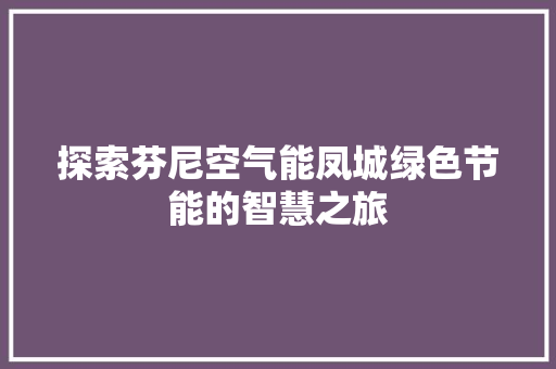 探索芬尼空气能凤城绿色节能的智慧之旅 综合便民